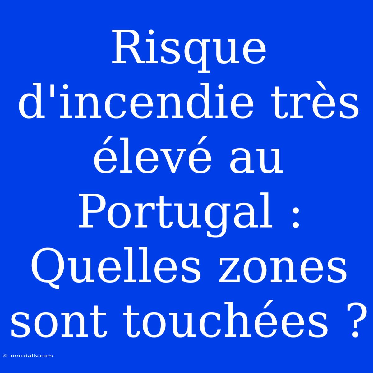 Risque D'incendie Très Élevé Au Portugal : Quelles Zones Sont Touchées ? 