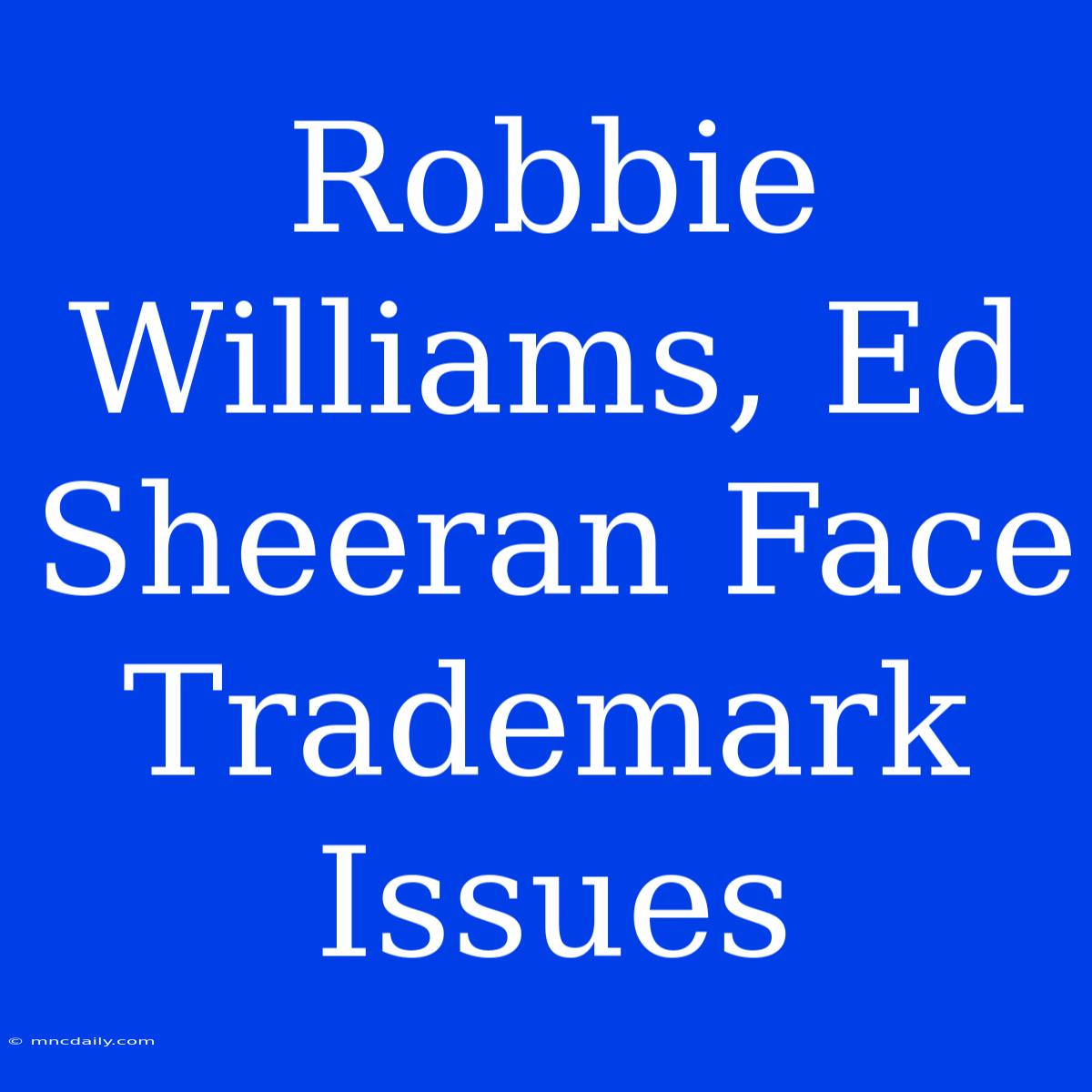 Robbie Williams, Ed Sheeran Face Trademark Issues