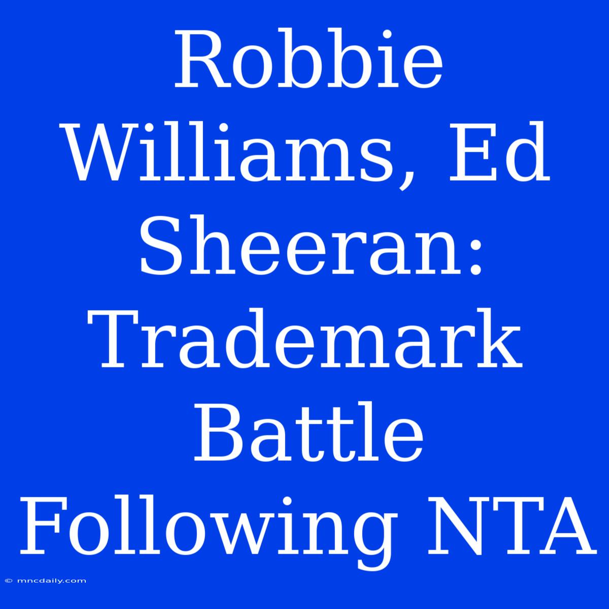 Robbie Williams, Ed Sheeran: Trademark Battle Following NTA