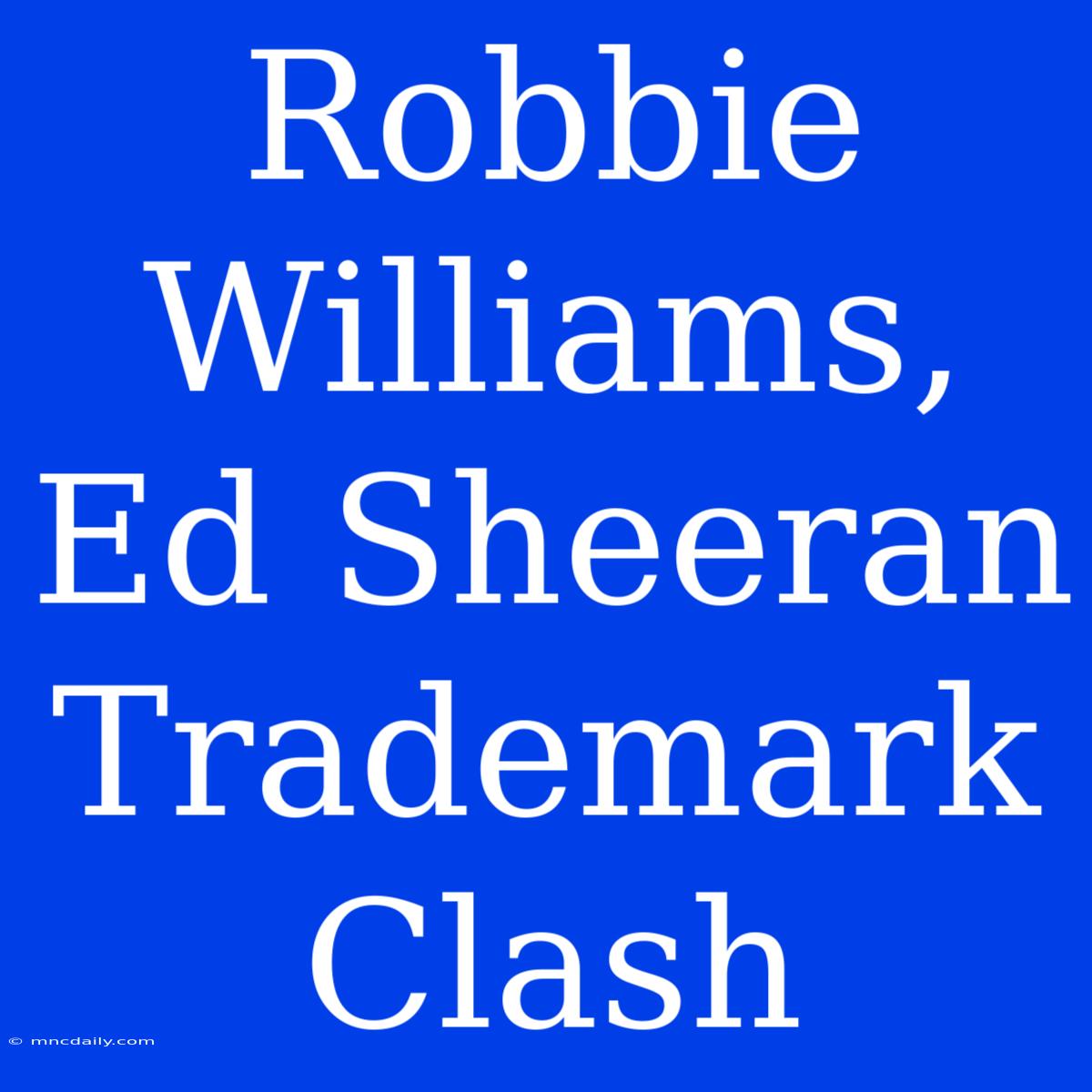 Robbie Williams, Ed Sheeran Trademark Clash