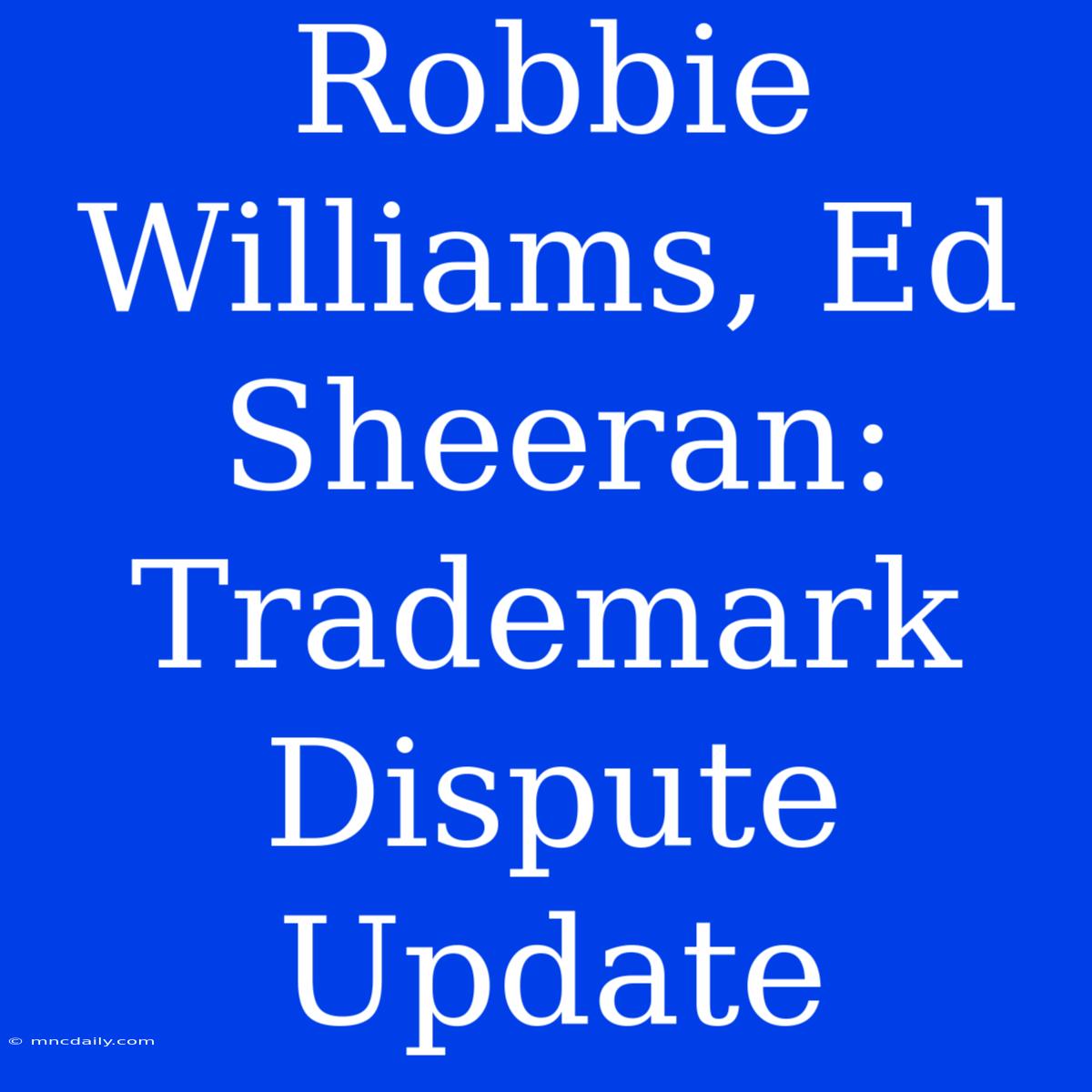 Robbie Williams, Ed Sheeran: Trademark Dispute Update 