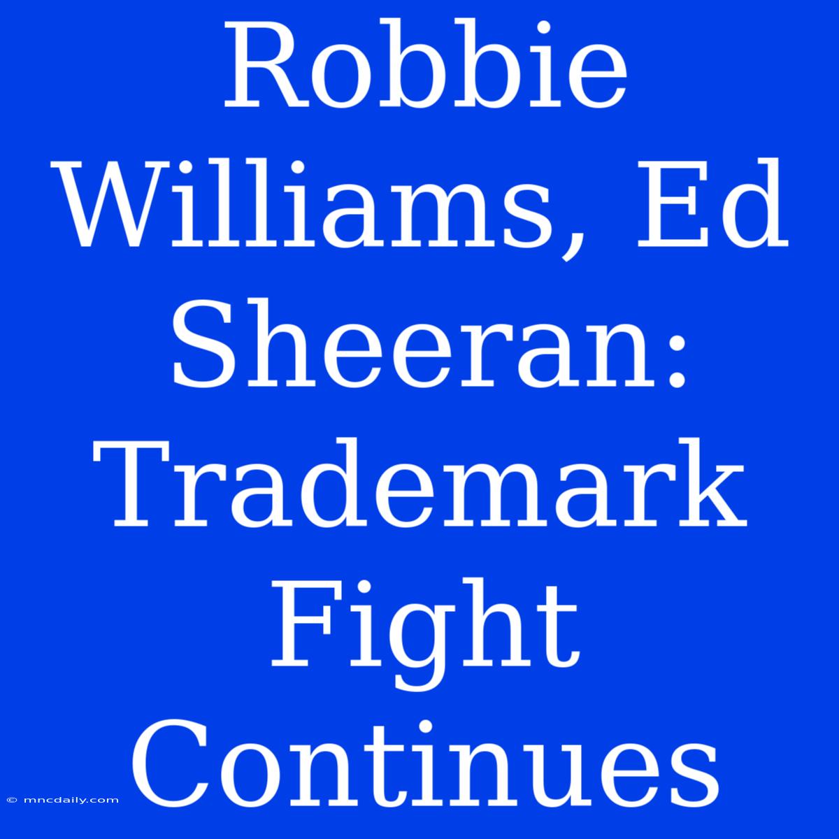 Robbie Williams, Ed Sheeran: Trademark Fight Continues 