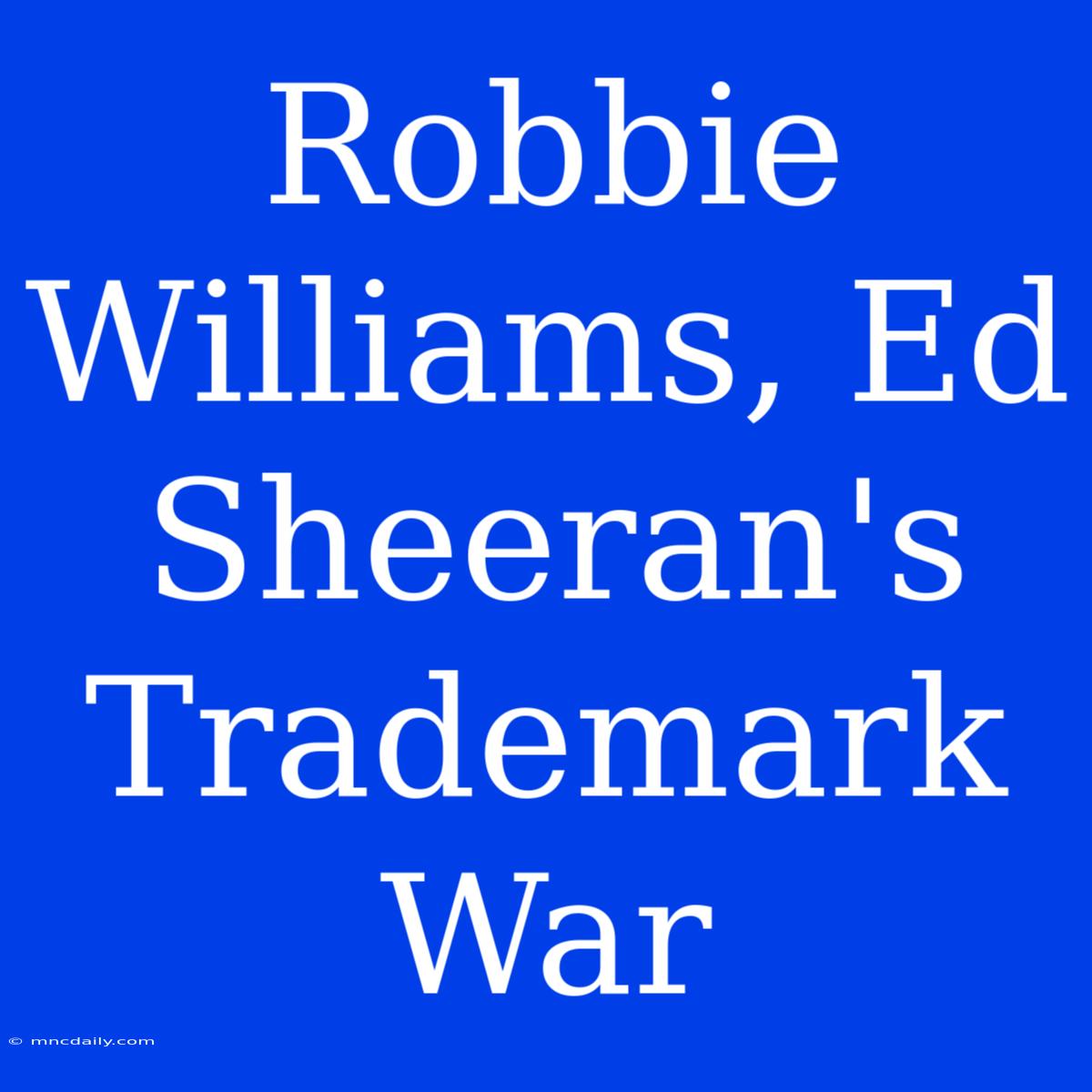 Robbie Williams, Ed Sheeran's Trademark War 