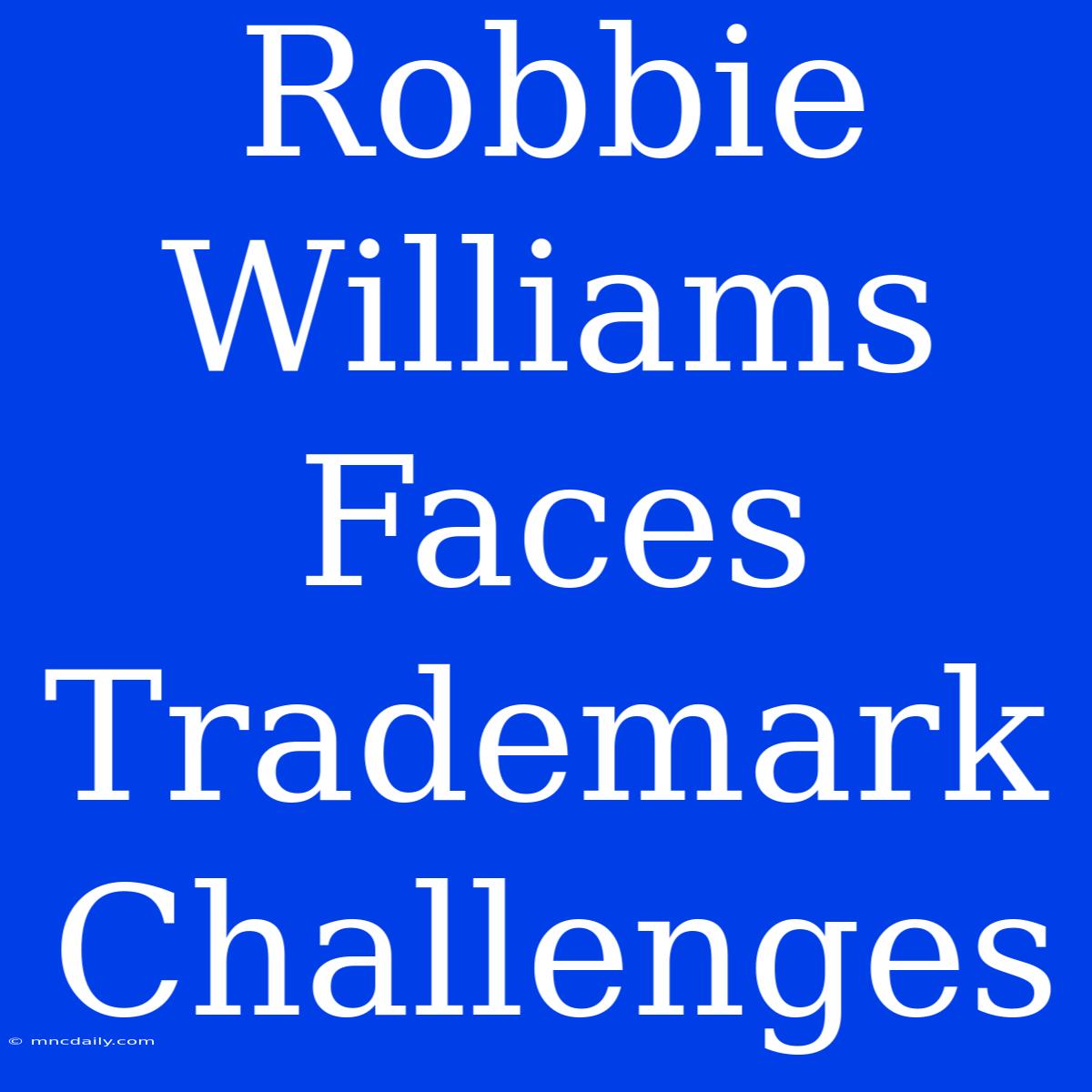 Robbie Williams Faces Trademark Challenges 