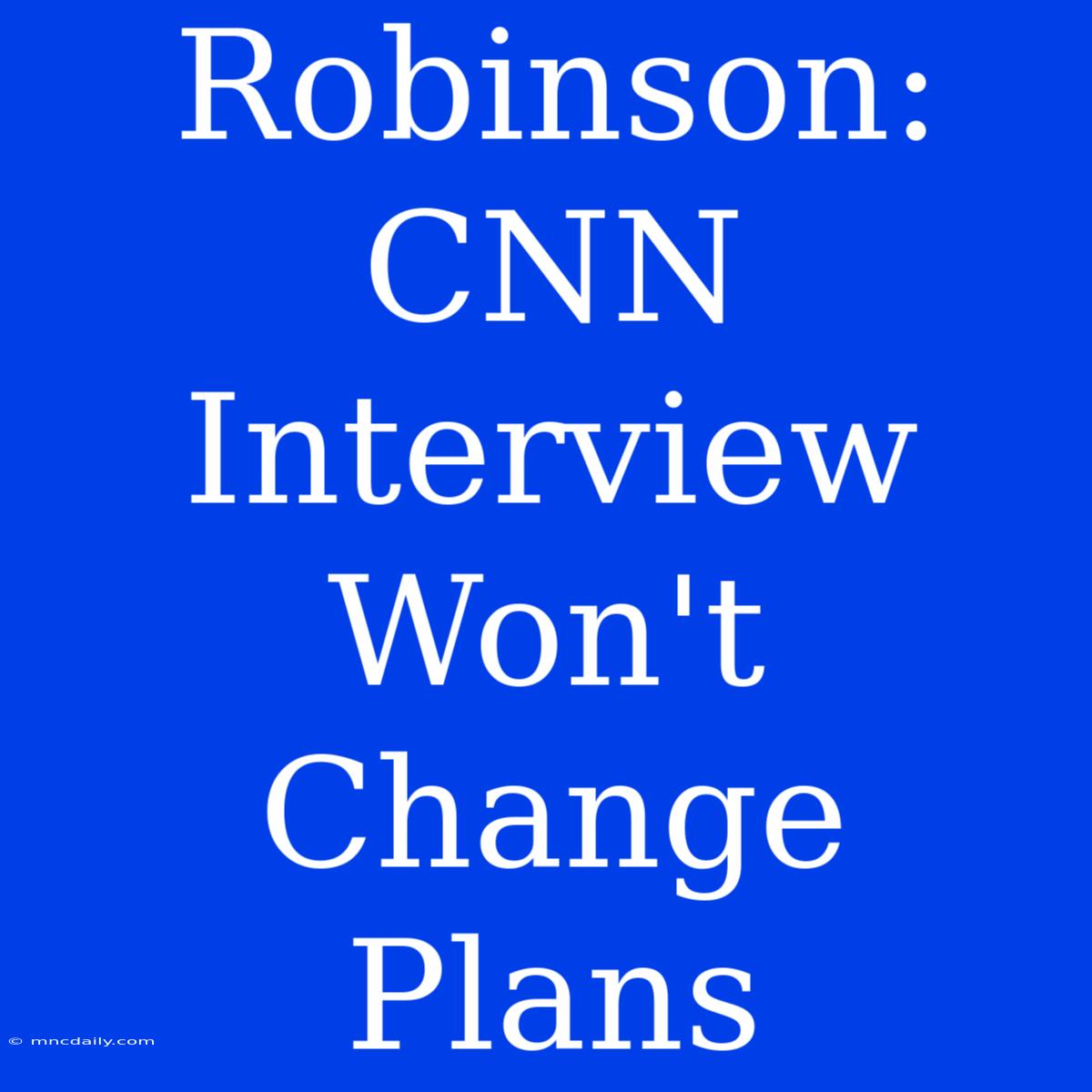 Robinson: CNN Interview Won't Change Plans