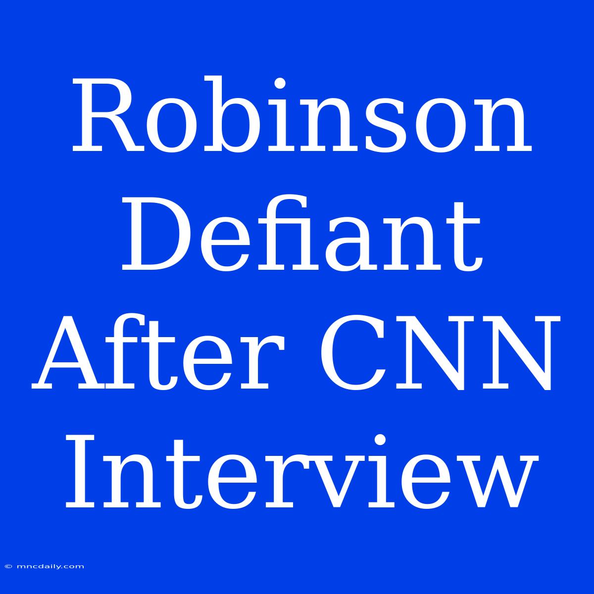 Robinson Defiant After CNN Interview 