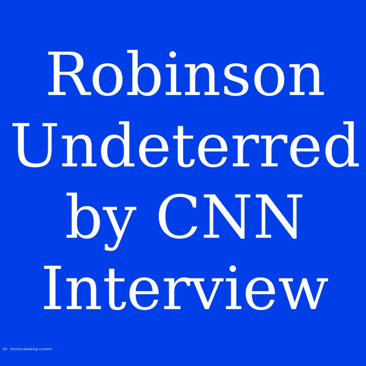 Robinson Undeterred By CNN Interview 