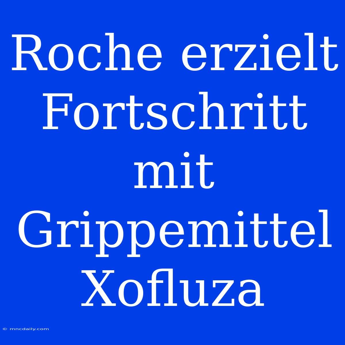 Roche Erzielt Fortschritt Mit Grippemittel Xofluza