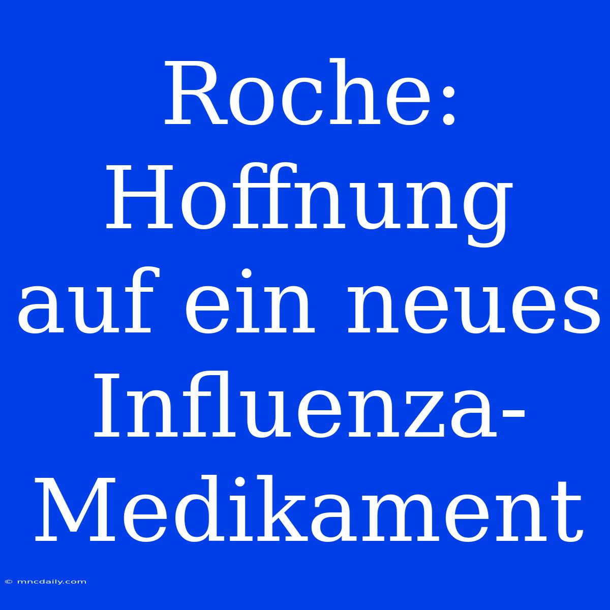 Roche: Hoffnung Auf Ein Neues Influenza-Medikament 