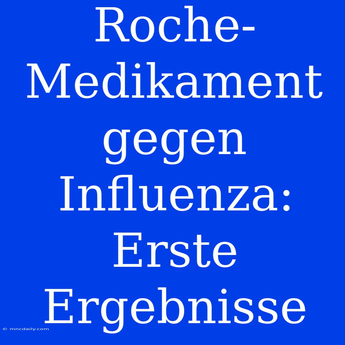 Roche-Medikament Gegen Influenza: Erste Ergebnisse