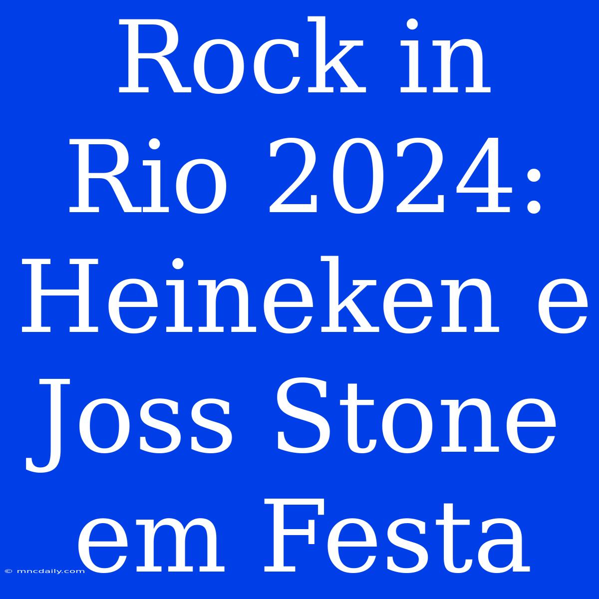 Rock In Rio 2024: Heineken E Joss Stone Em Festa