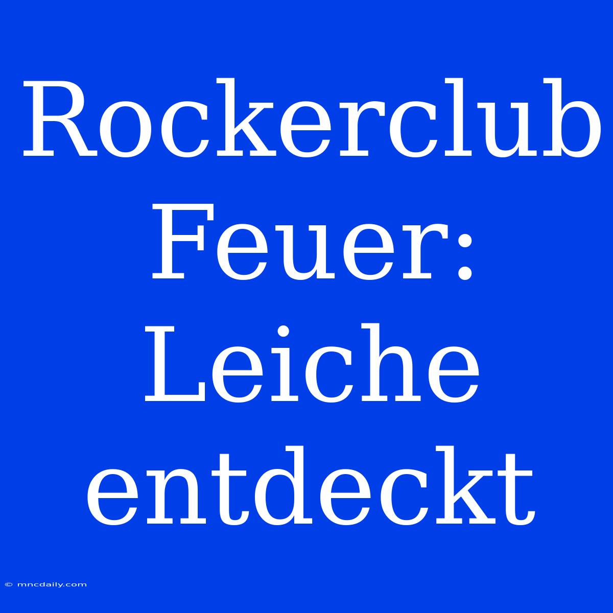 Rockerclub Feuer: Leiche Entdeckt