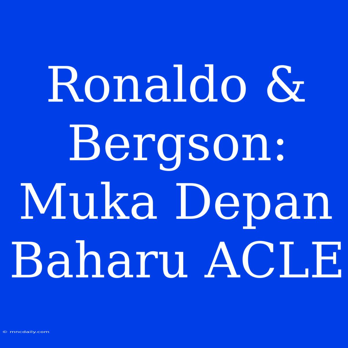 Ronaldo & Bergson: Muka Depan Baharu ACLE