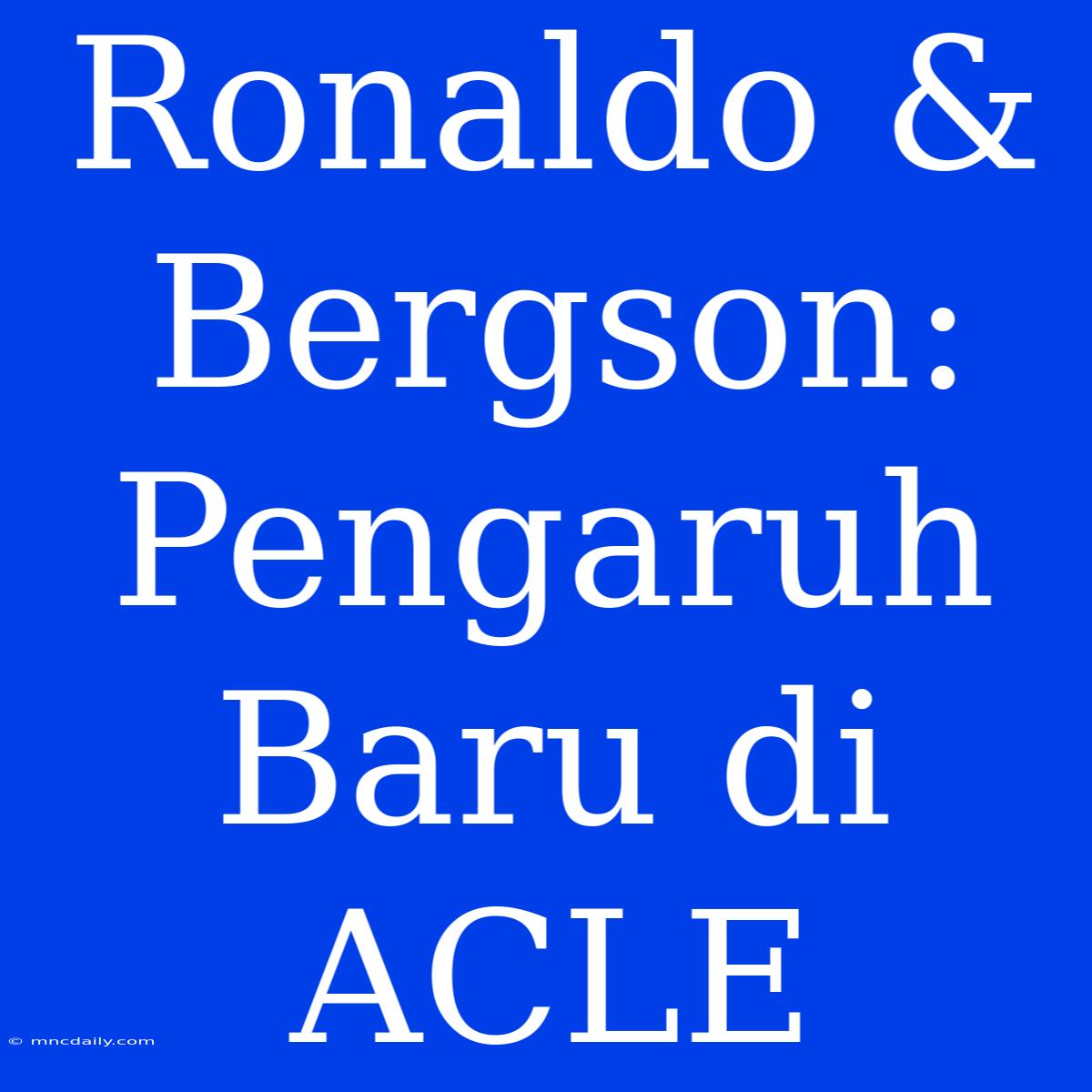 Ronaldo & Bergson: Pengaruh Baru Di ACLE