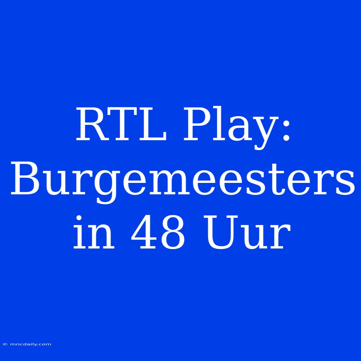 RTL Play: Burgemeesters In 48 Uur