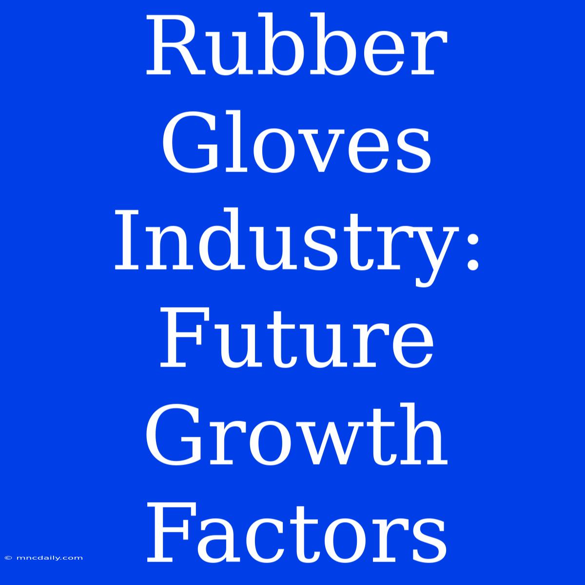 Rubber Gloves Industry: Future Growth Factors