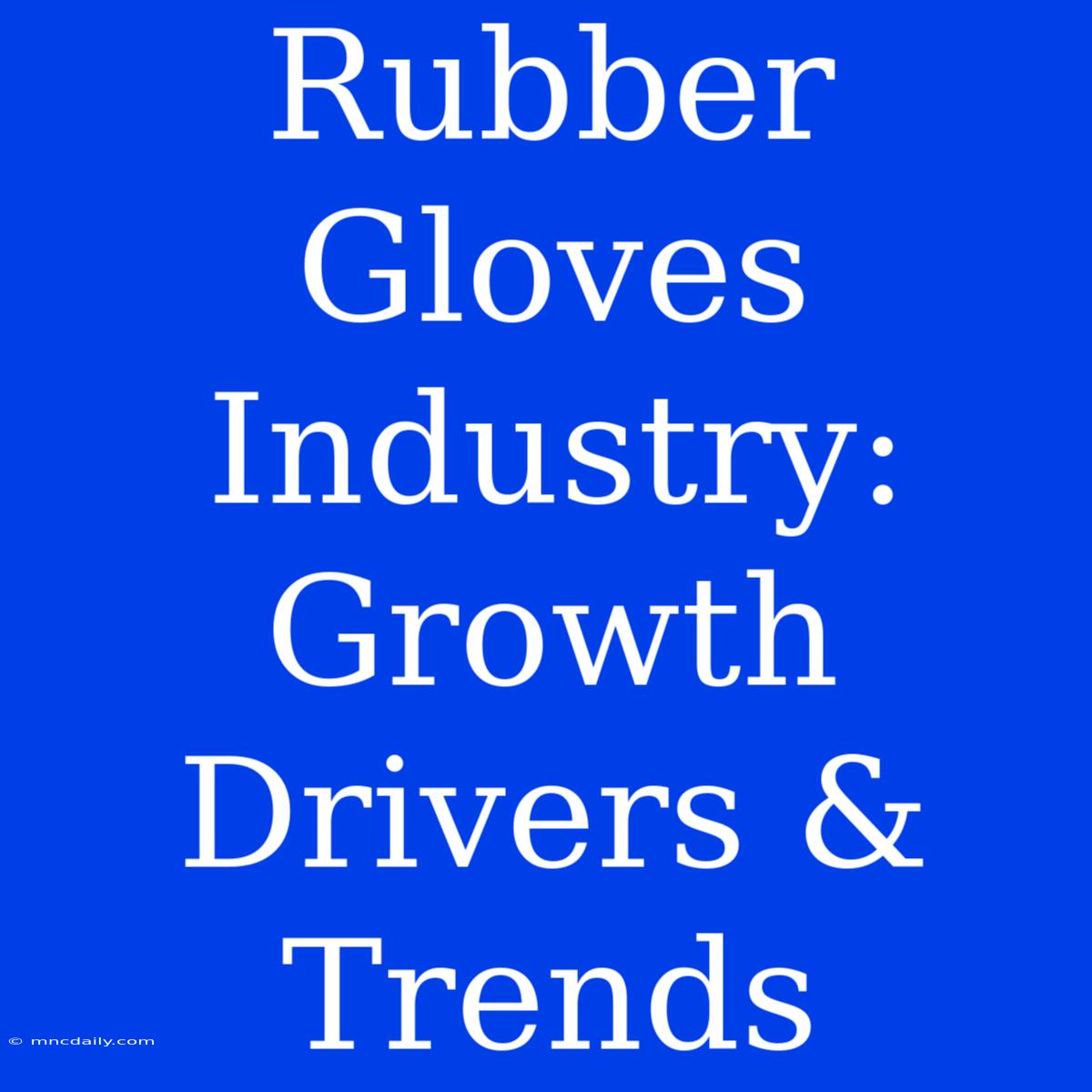 Rubber Gloves Industry: Growth Drivers & Trends