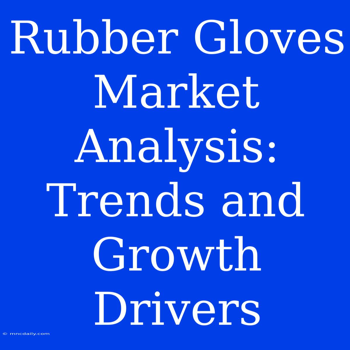 Rubber Gloves Market Analysis: Trends And Growth Drivers