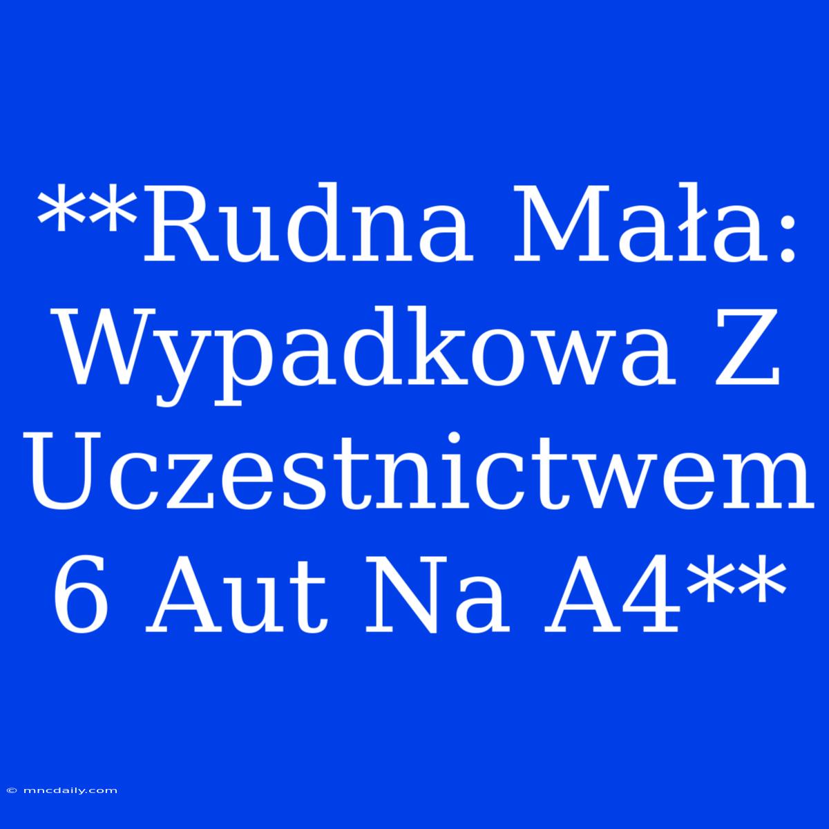 **Rudna Mała: Wypadkowa Z Uczestnictwem 6 Aut Na A4**