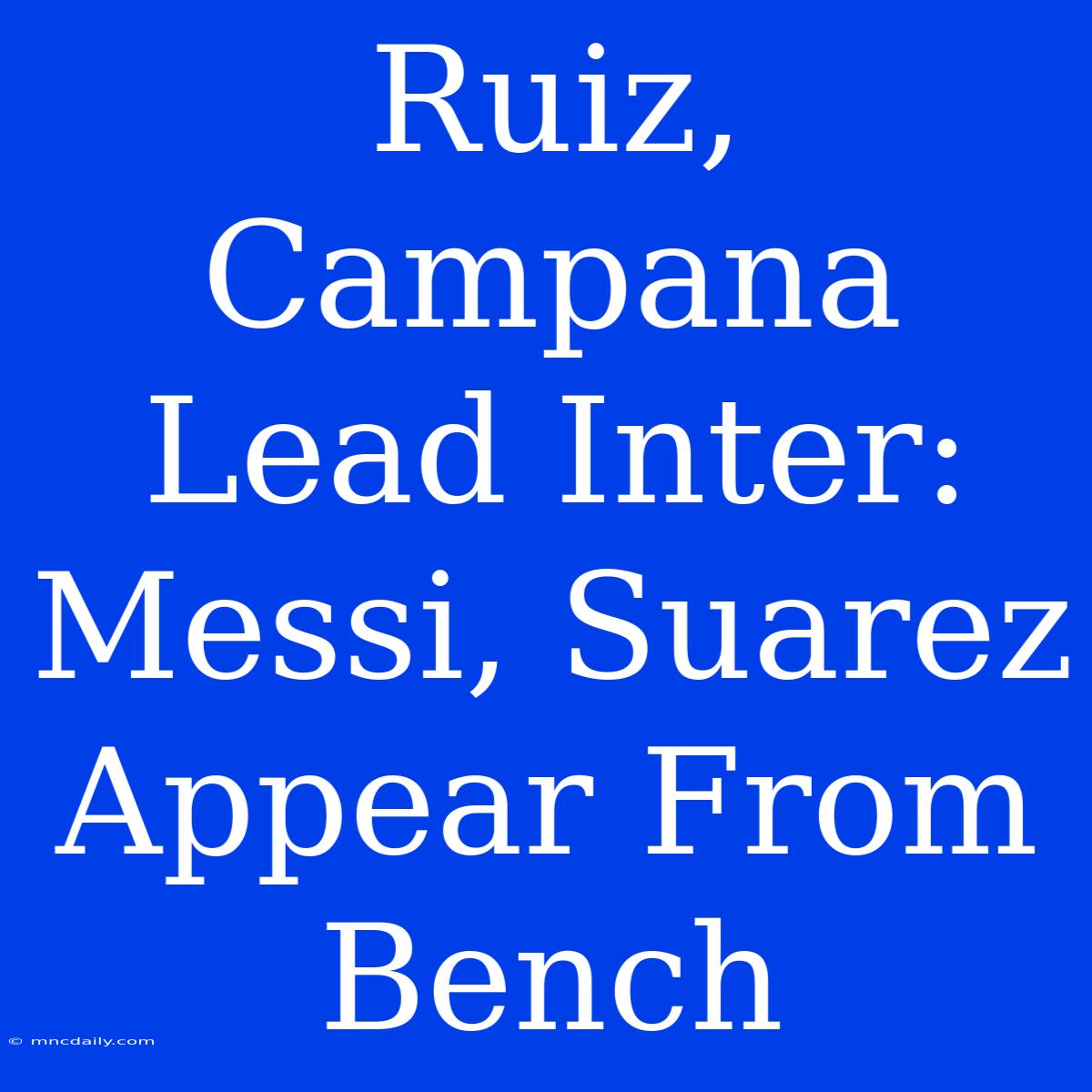 Ruiz, Campana Lead Inter: Messi, Suarez Appear From Bench