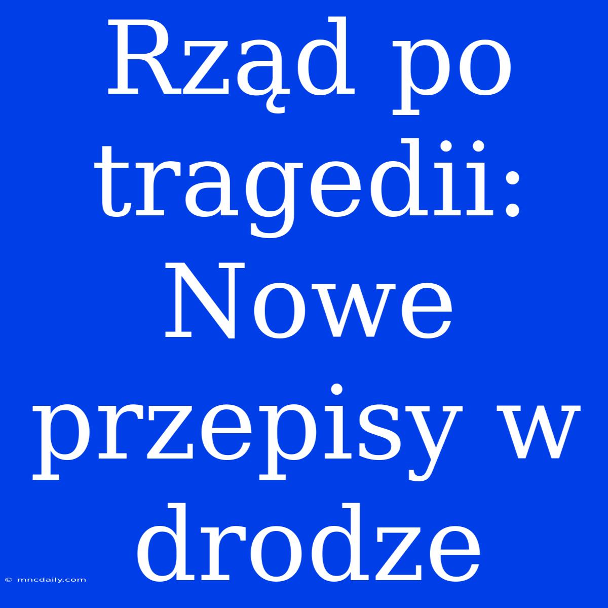 Rząd Po Tragedii: Nowe Przepisy W Drodze