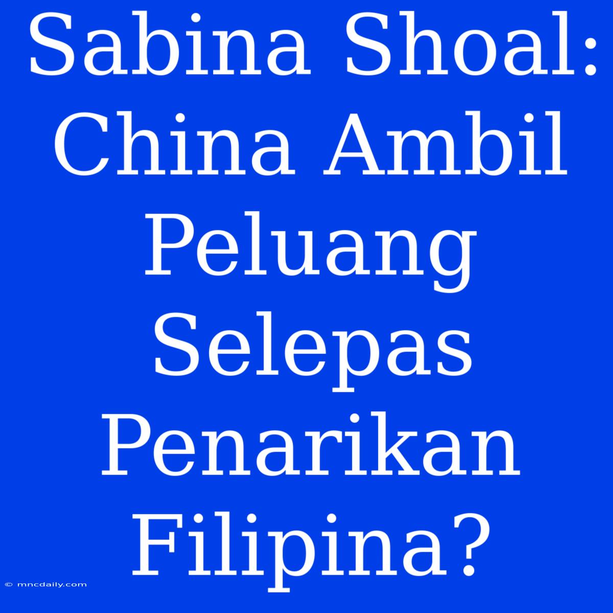 Sabina Shoal: China Ambil Peluang Selepas Penarikan Filipina?