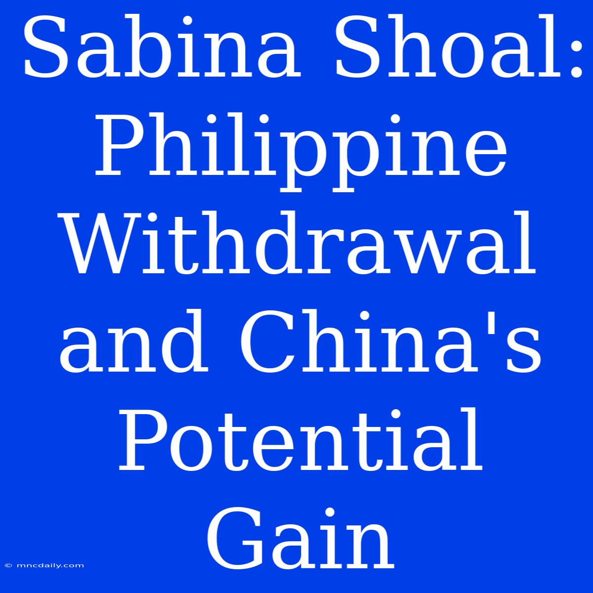 Sabina Shoal: Philippine Withdrawal And China's Potential Gain