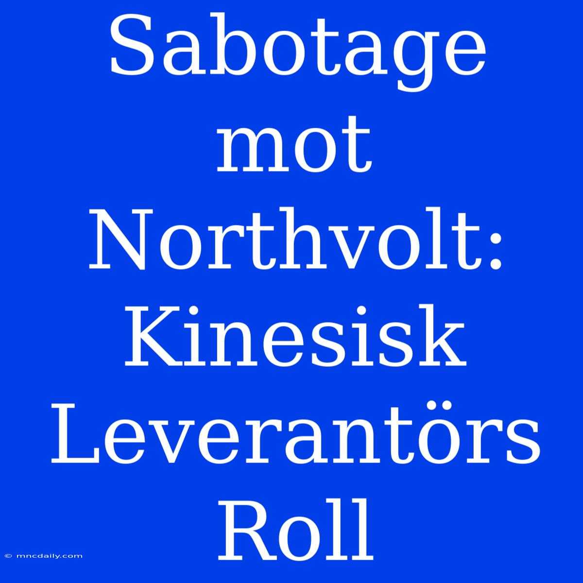 Sabotage Mot Northvolt: Kinesisk Leverantörs Roll