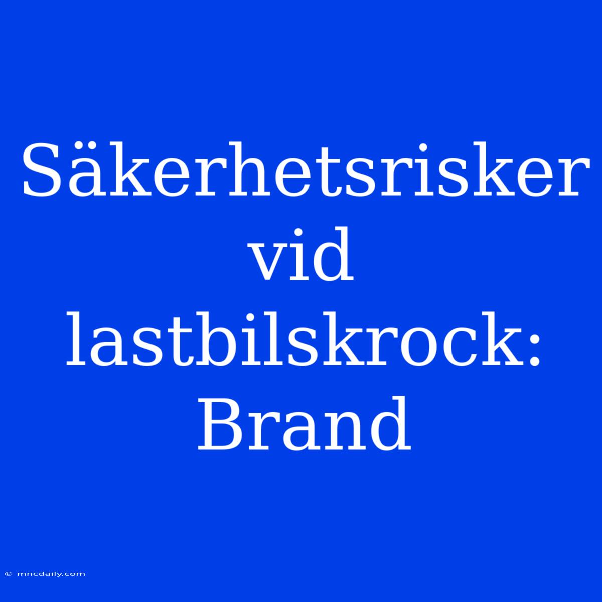 Säkerhetsrisker Vid Lastbilskrock: Brand