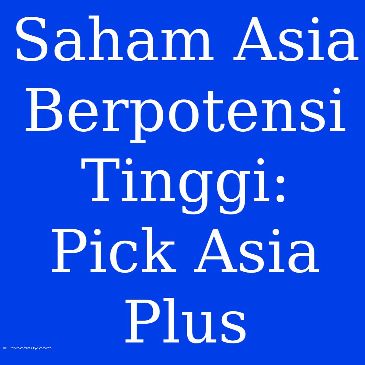 Saham Asia Berpotensi Tinggi: Pick Asia Plus