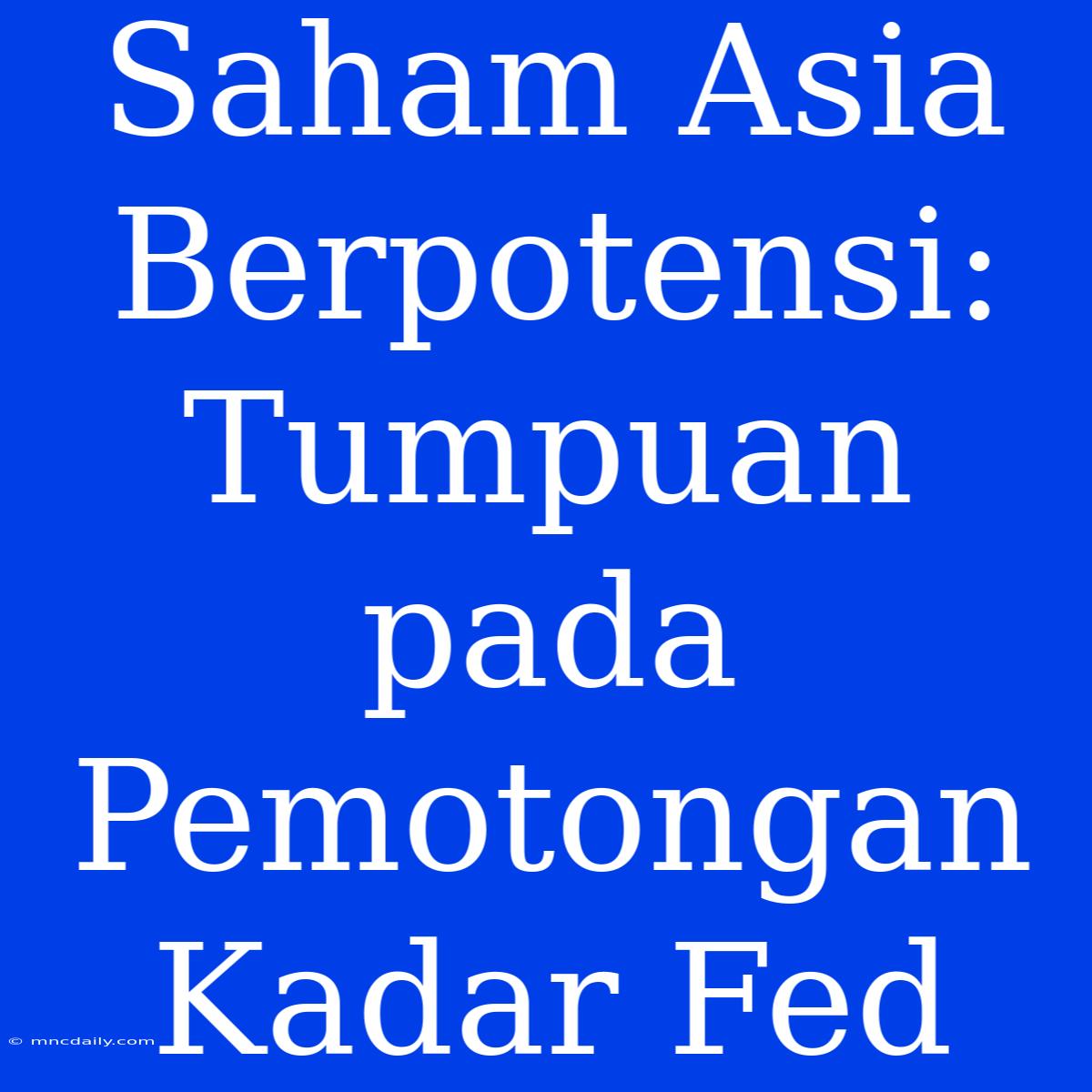 Saham Asia Berpotensi: Tumpuan Pada Pemotongan Kadar Fed