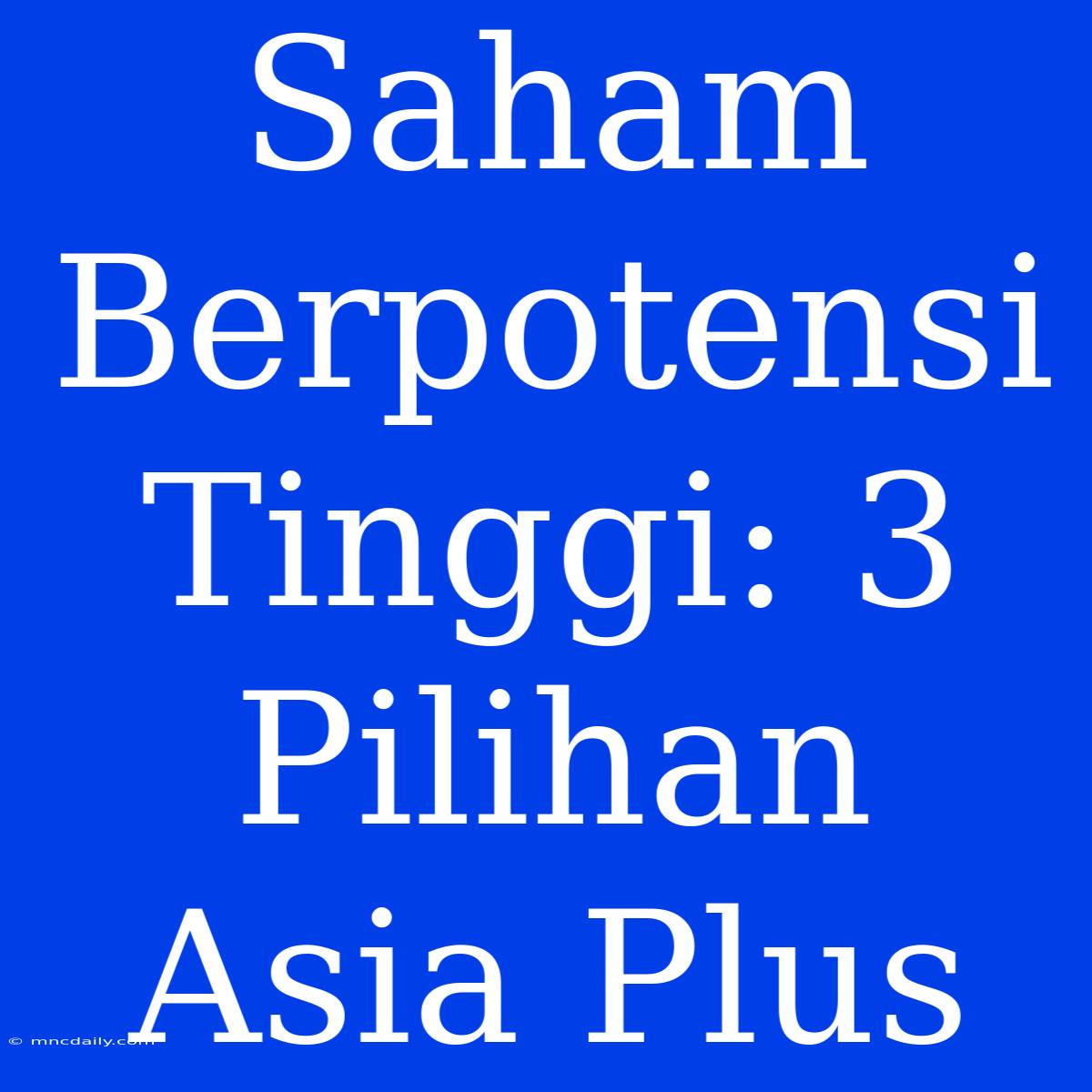 Saham Berpotensi Tinggi: 3 Pilihan Asia Plus 