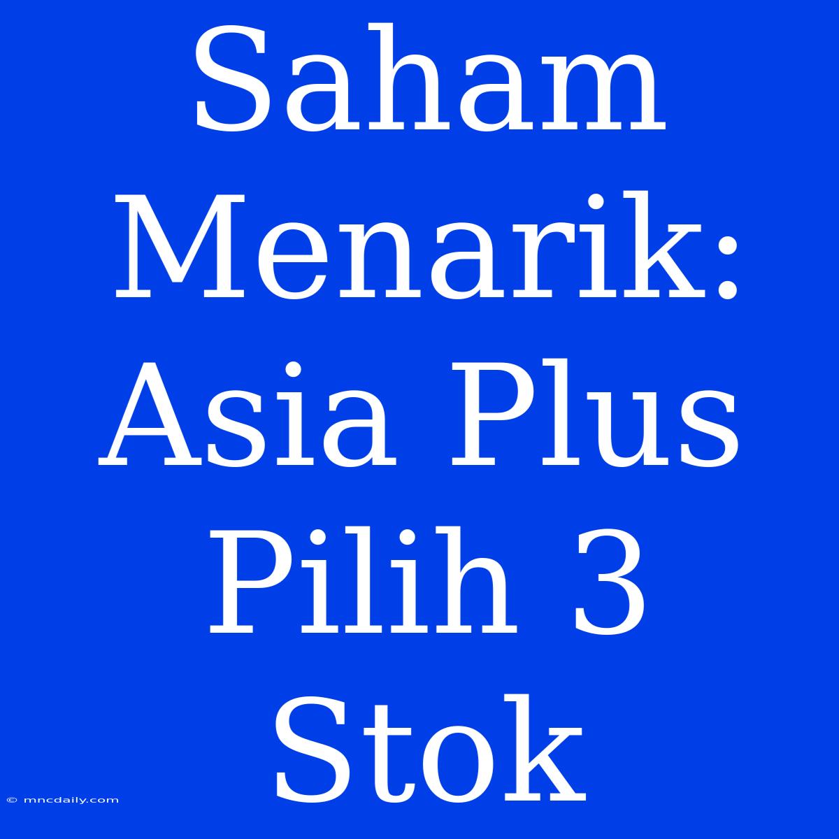 Saham Menarik: Asia Plus Pilih 3 Stok