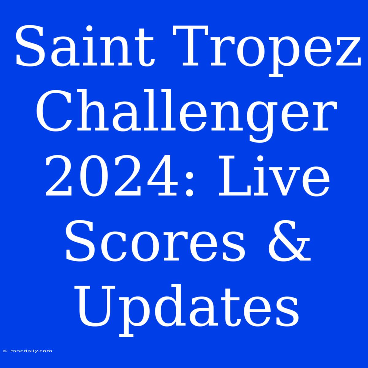 Saint Tropez Challenger 2024: Live Scores & Updates