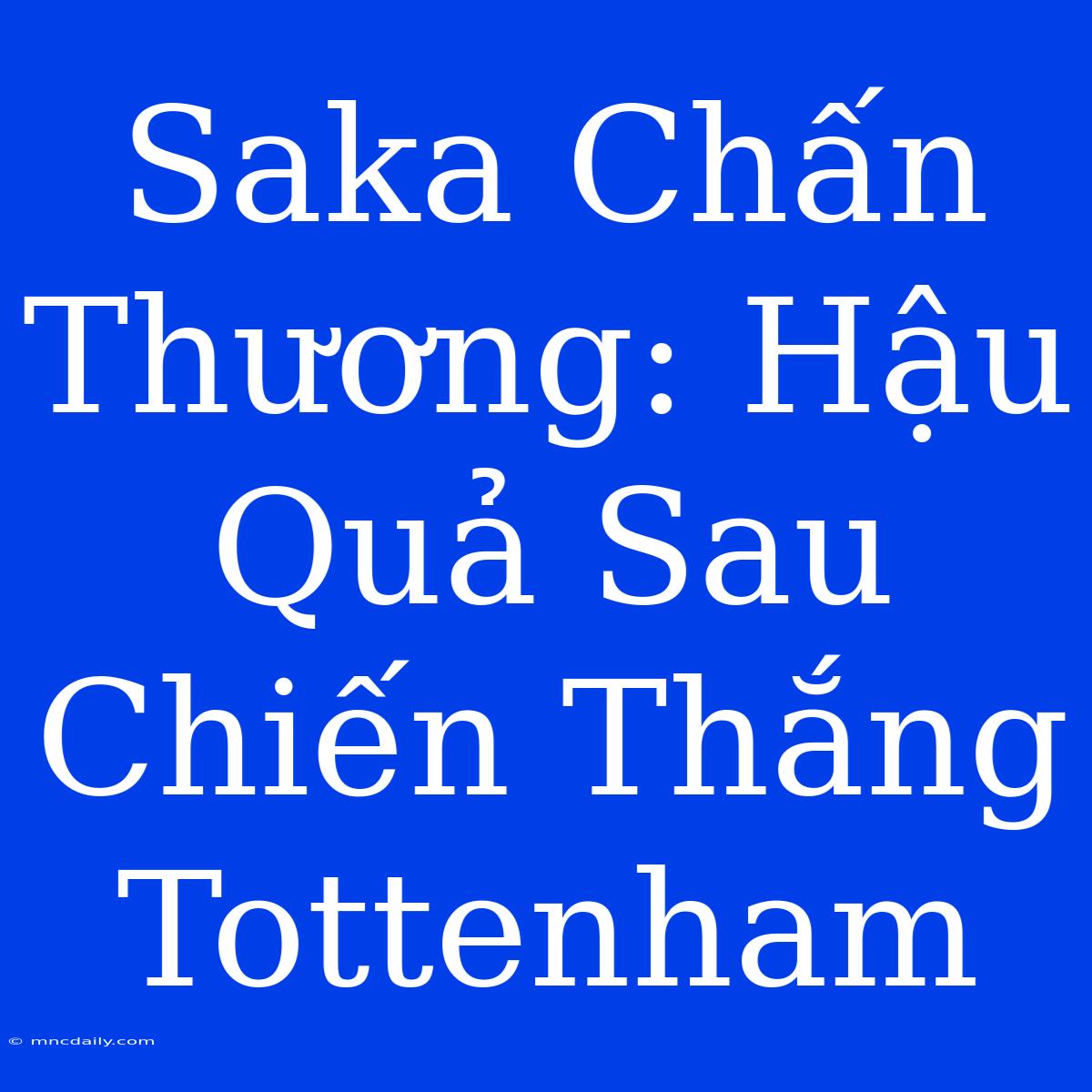 Saka Chấn Thương: Hậu Quả Sau Chiến Thắng Tottenham 