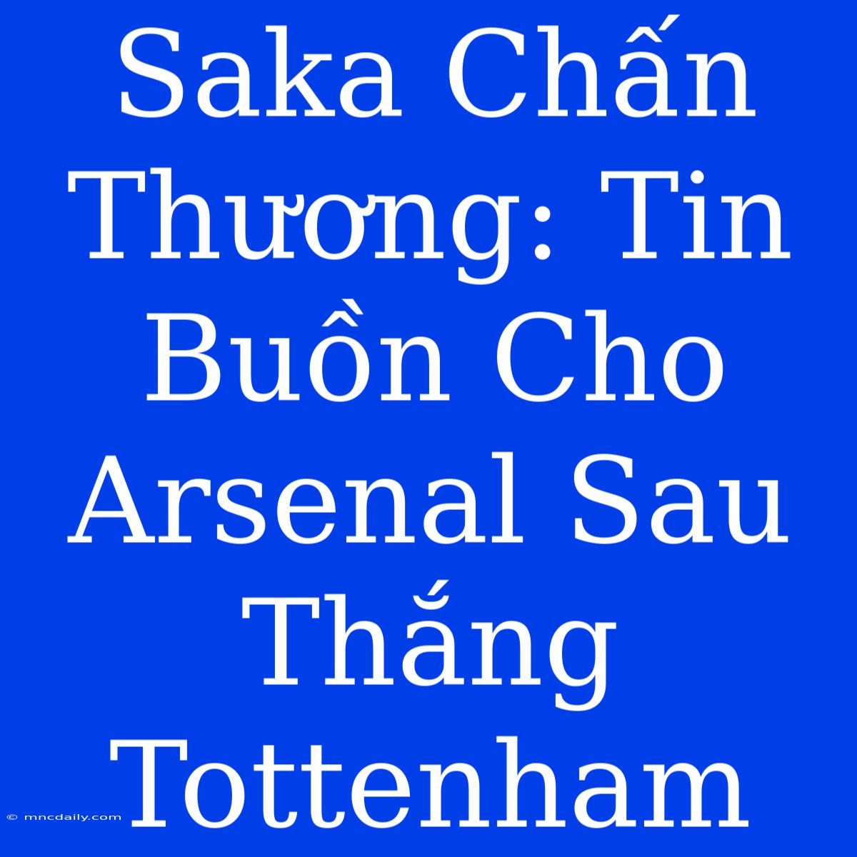 Saka Chấn Thương: Tin Buồn Cho Arsenal Sau Thắng Tottenham