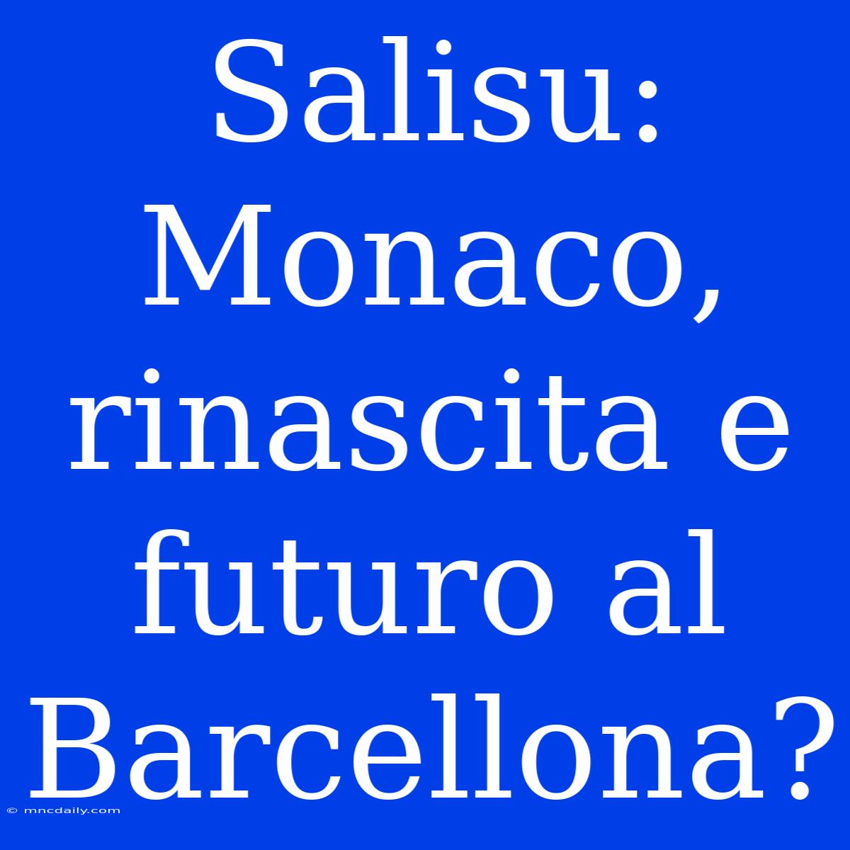 Salisu: Monaco, Rinascita E Futuro Al Barcellona?