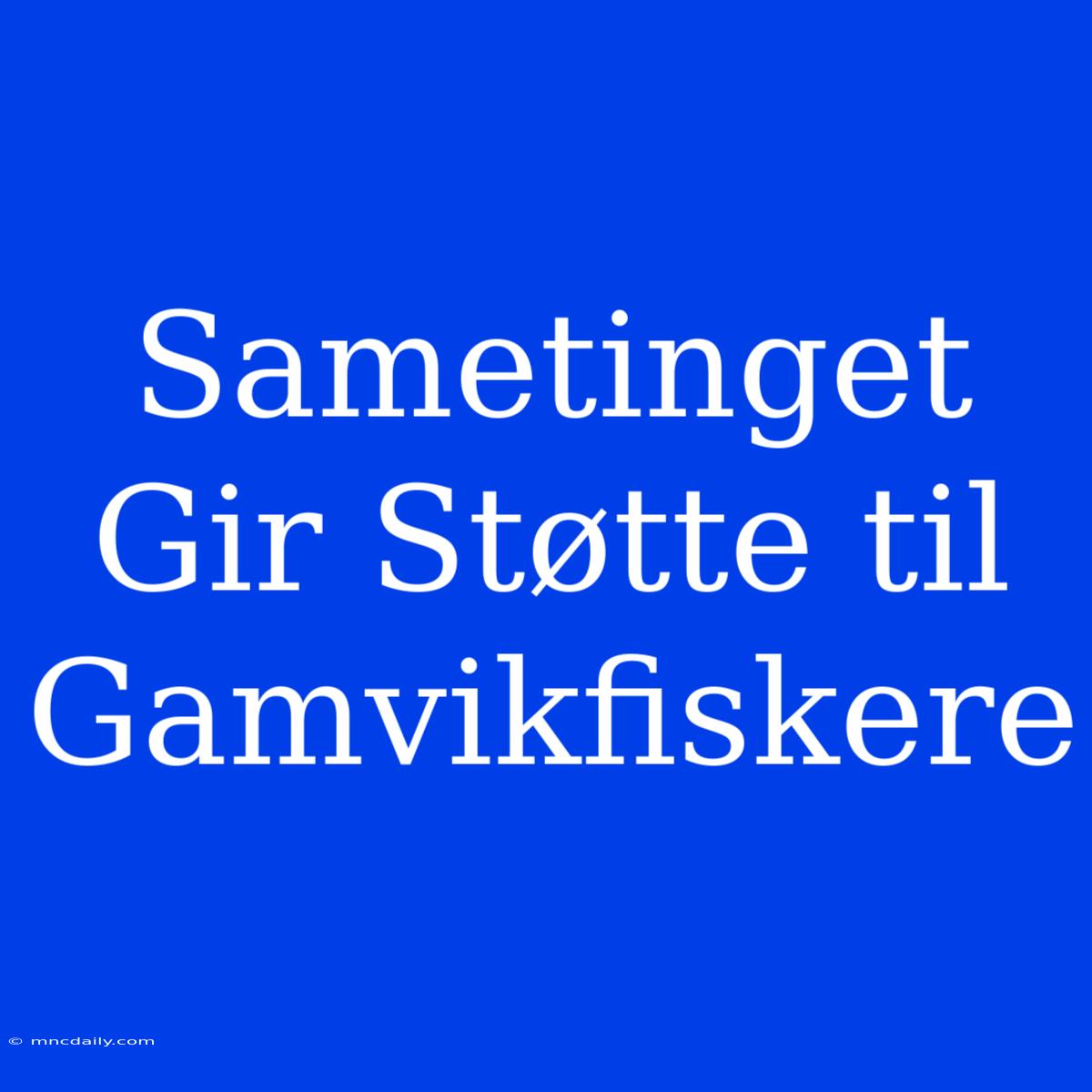 Sametinget Gir Støtte Til Gamvikfiskere 