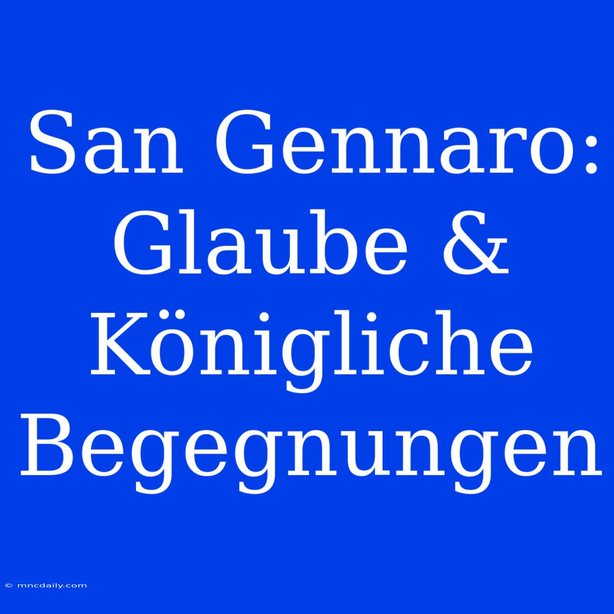 San Gennaro: Glaube & Königliche Begegnungen