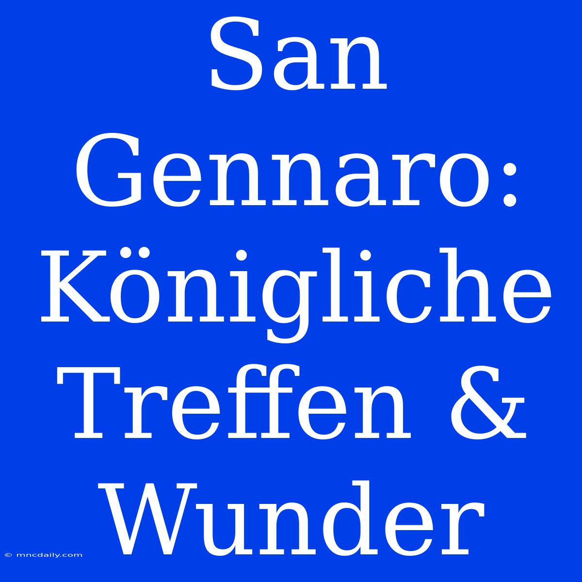 San Gennaro: Königliche Treffen & Wunder