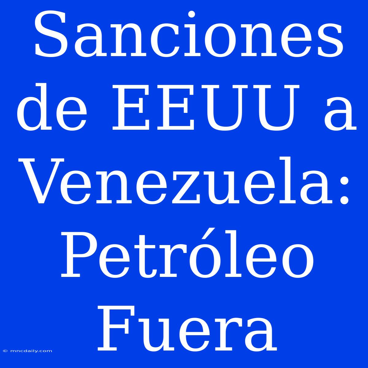 Sanciones De EEUU A Venezuela: Petróleo Fuera