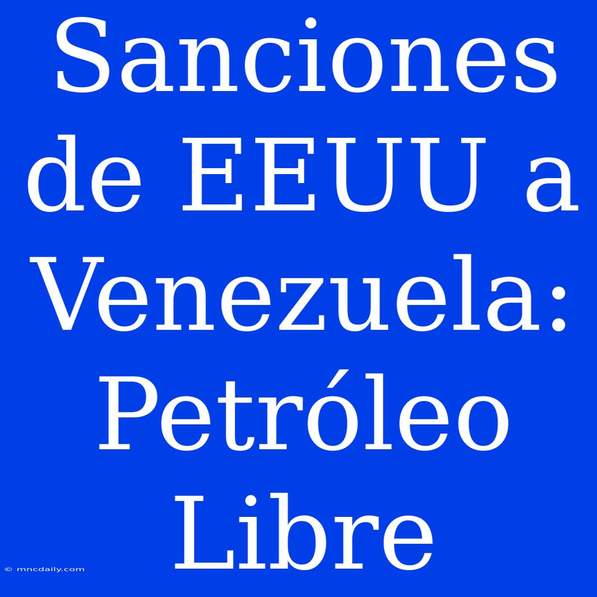 Sanciones De EEUU A Venezuela: Petróleo Libre