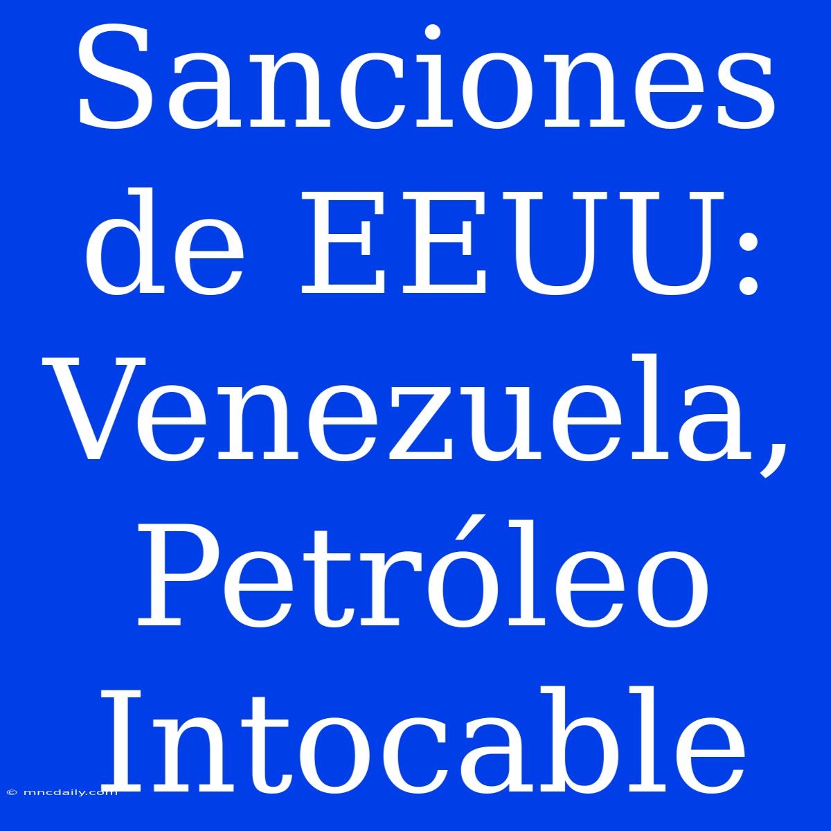 Sanciones De EEUU: Venezuela, Petróleo Intocable