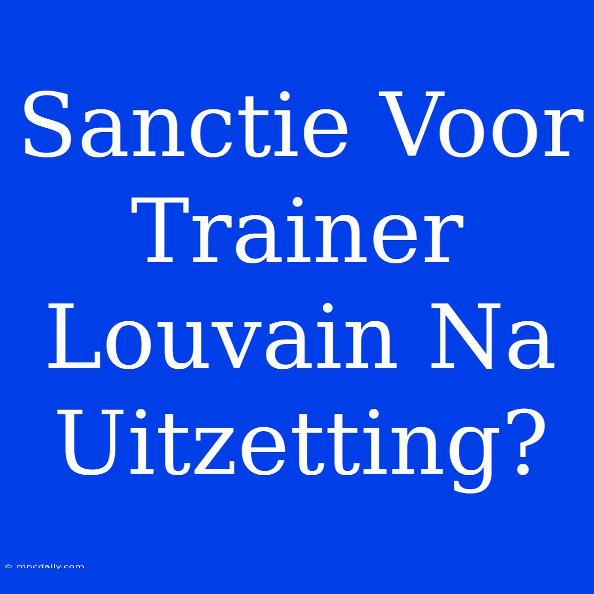 Sanctie Voor Trainer Louvain Na Uitzetting?