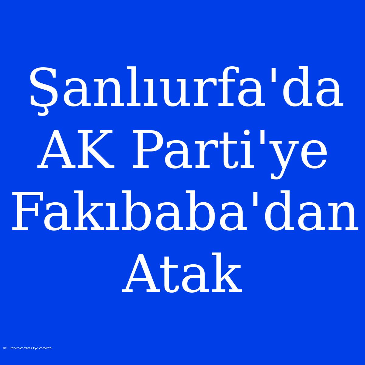 Şanlıurfa'da AK Parti'ye Fakıbaba'dan Atak