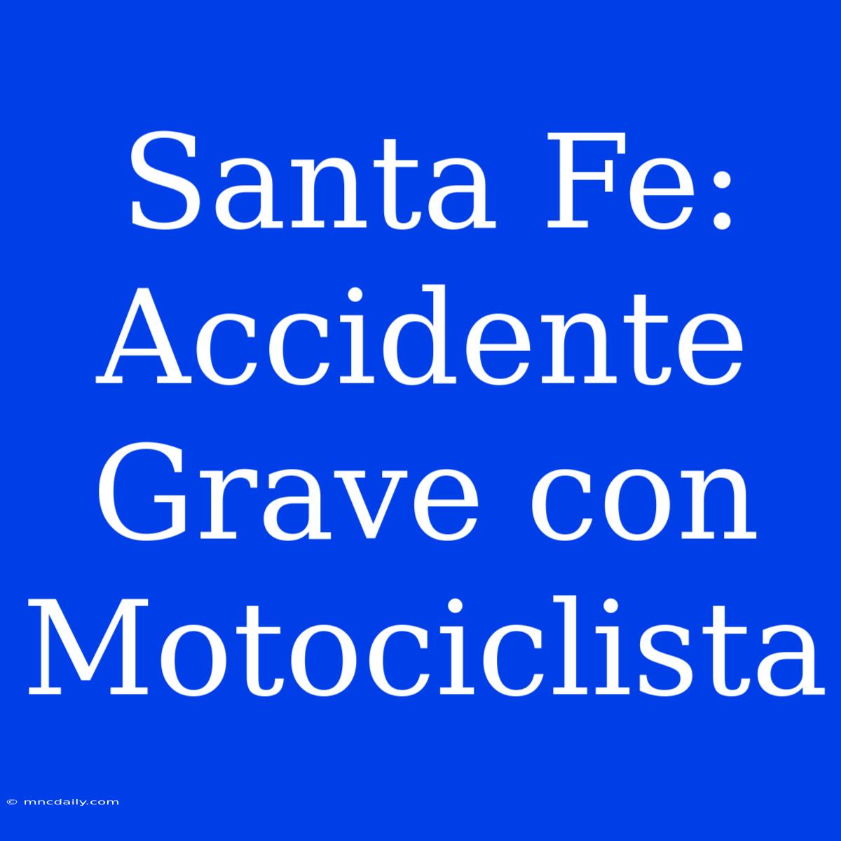 Santa Fe: Accidente Grave Con Motociclista 