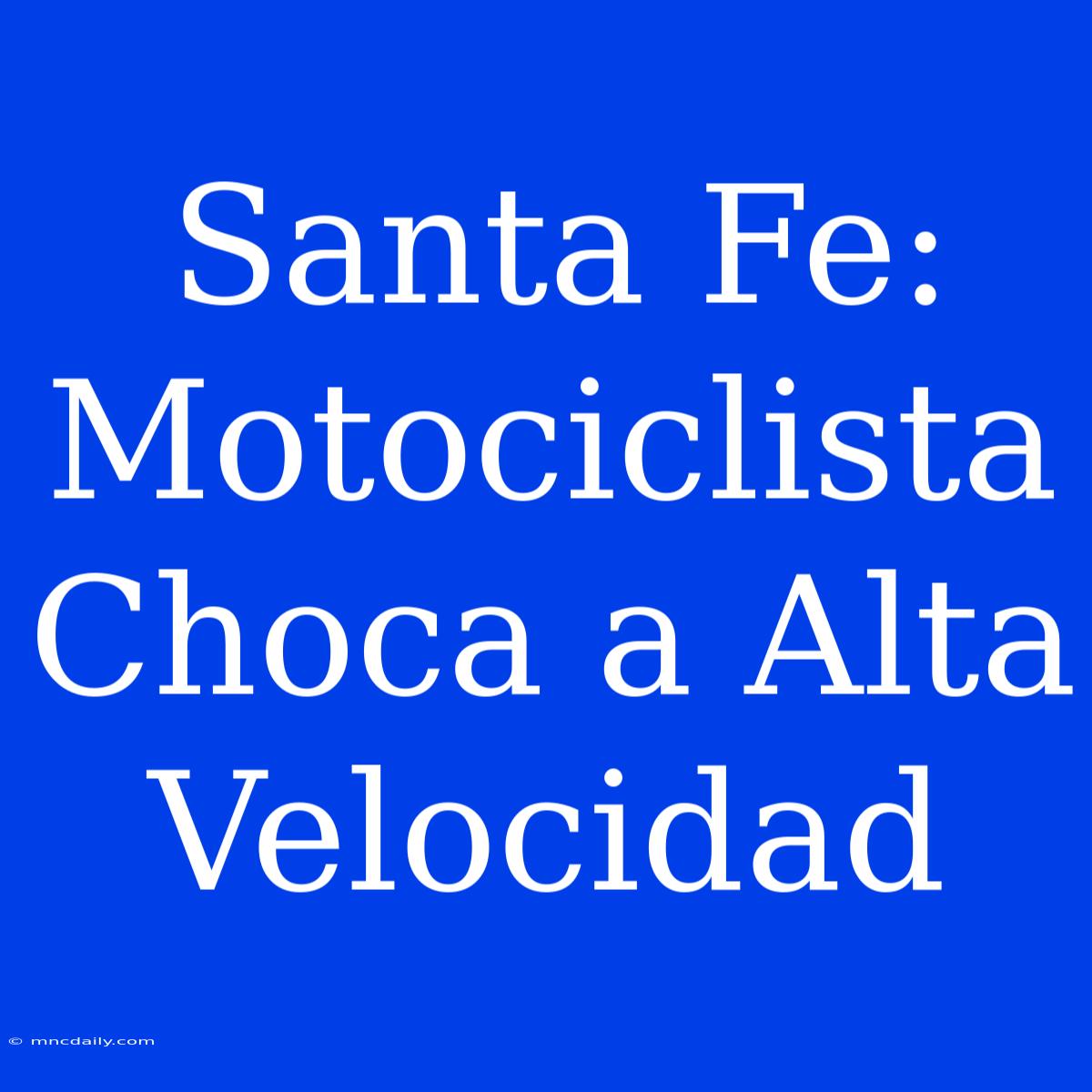 Santa Fe: Motociclista Choca A Alta Velocidad