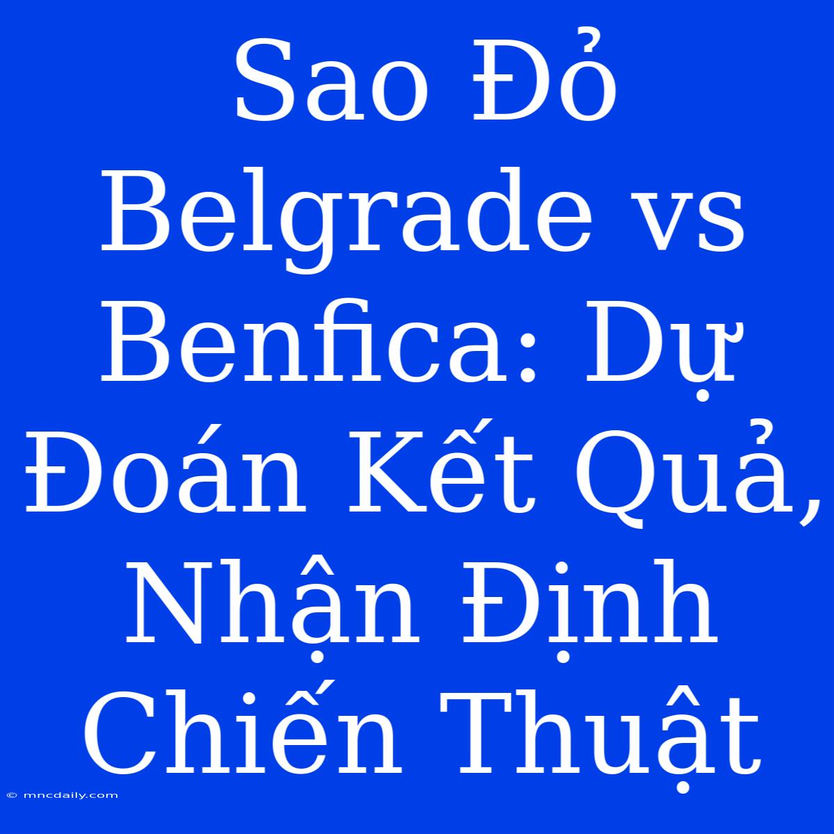 Sao Đỏ Belgrade Vs Benfica: Dự Đoán Kết Quả, Nhận Định Chiến Thuật