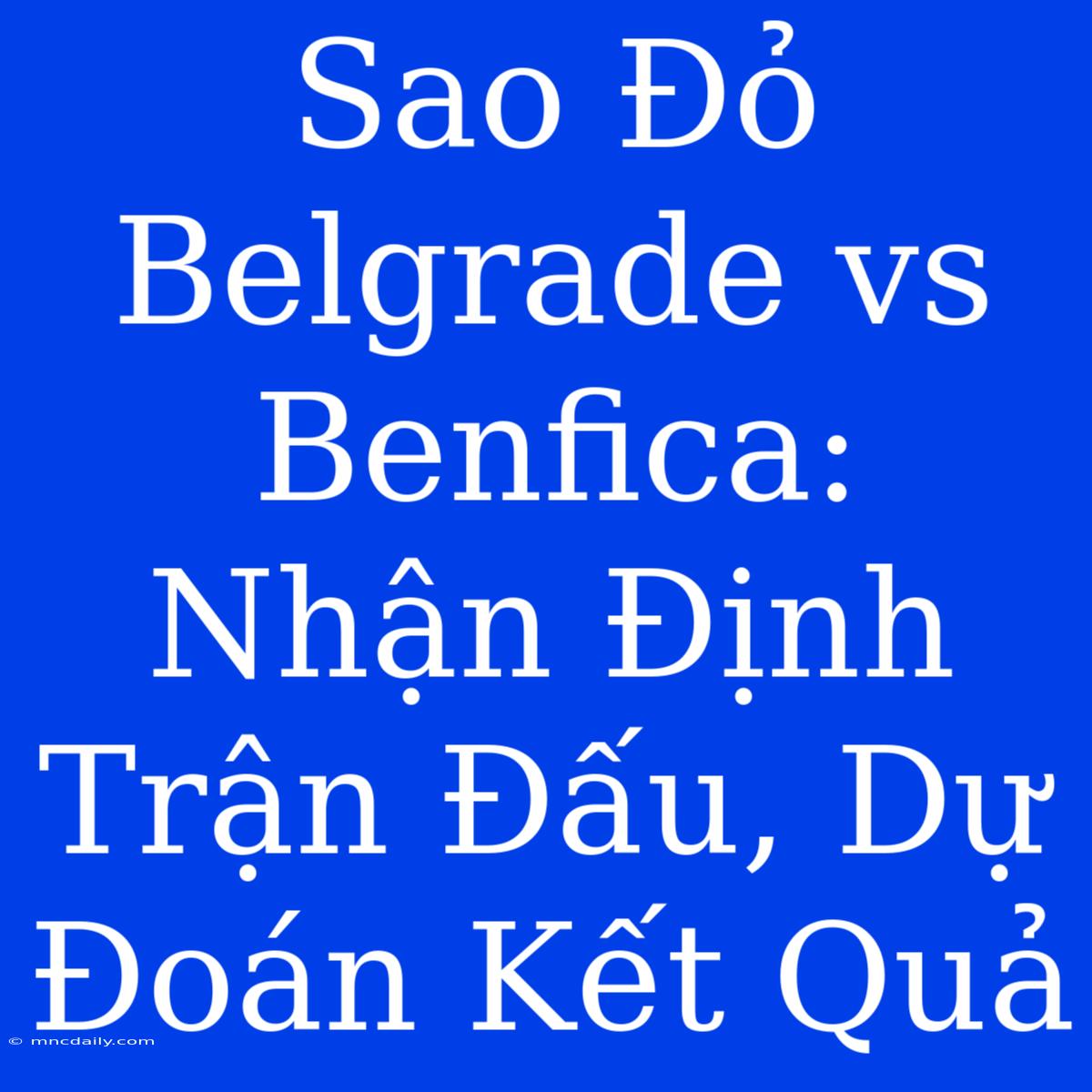 Sao Đỏ Belgrade Vs Benfica: Nhận Định Trận Đấu, Dự Đoán Kết Quả