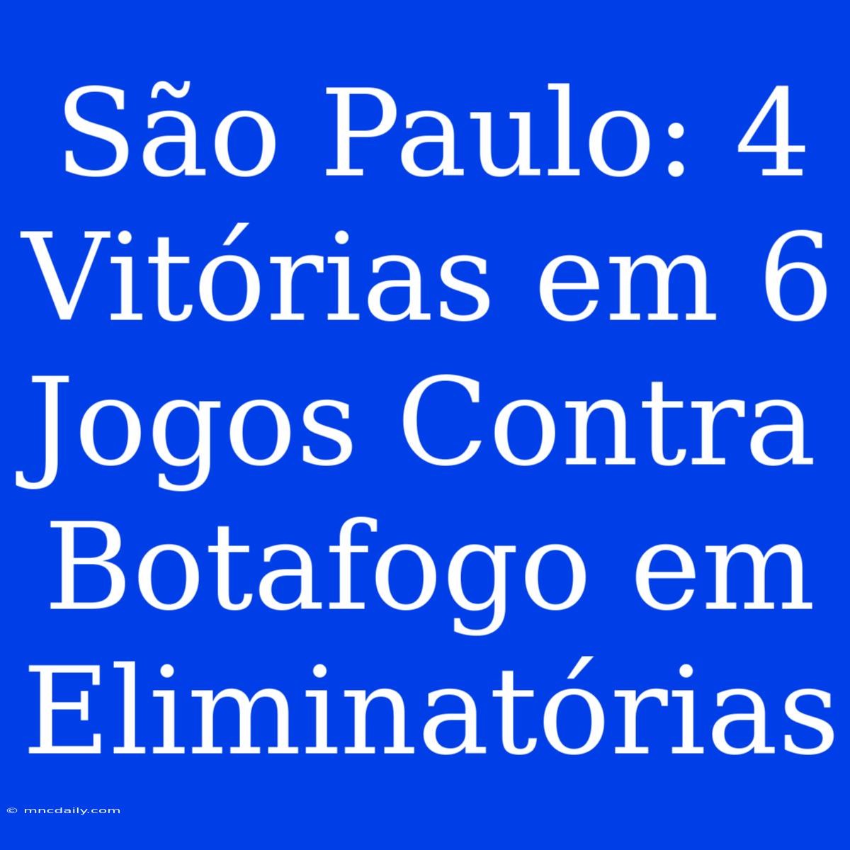 São Paulo: 4 Vitórias Em 6 Jogos Contra Botafogo Em Eliminatórias